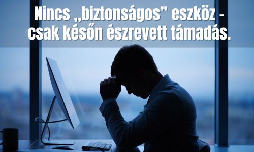 Nincs „biztonságos” eszköz – csak későn észrevett támadás.